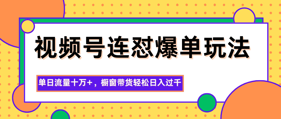 视频号连怼爆单玩法，单日流量十万+，橱窗带货轻松日入过千-摇钱树