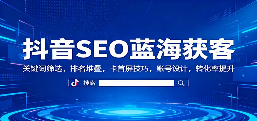 抖音SEO蓝海获客:关键词筛选,排名堆叠,卡首屏技巧,账号设计,转化率提升-摇钱树